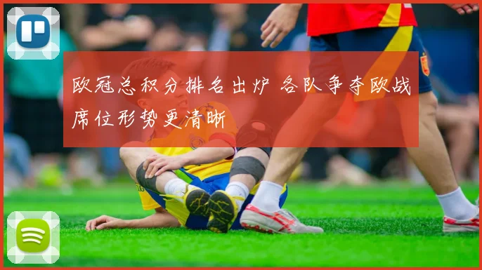 欧冠总积分排名出炉 各队争夺欧战席位形势更清晰