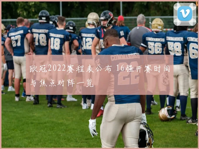 欧冠2022赛程表公布 16强开赛时间与焦点对阵一览
