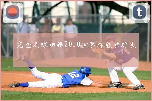 完全足球回顾2010世界杯经典对决