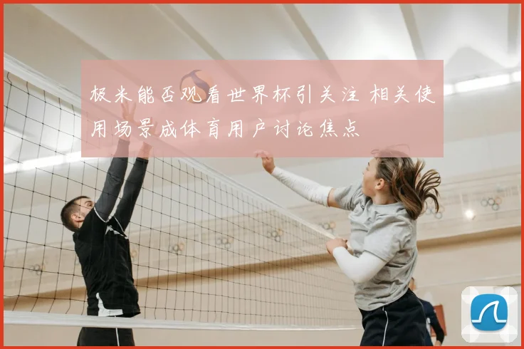 极米能否观看世界杯引关注 相关使用场景成体育用户讨论焦点