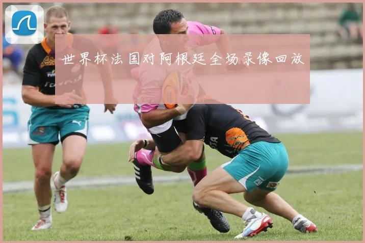 世界杯法国对阿根廷全场录像回放