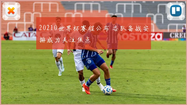 20210世界杯赛程公布 各队备战安排成为关注焦点