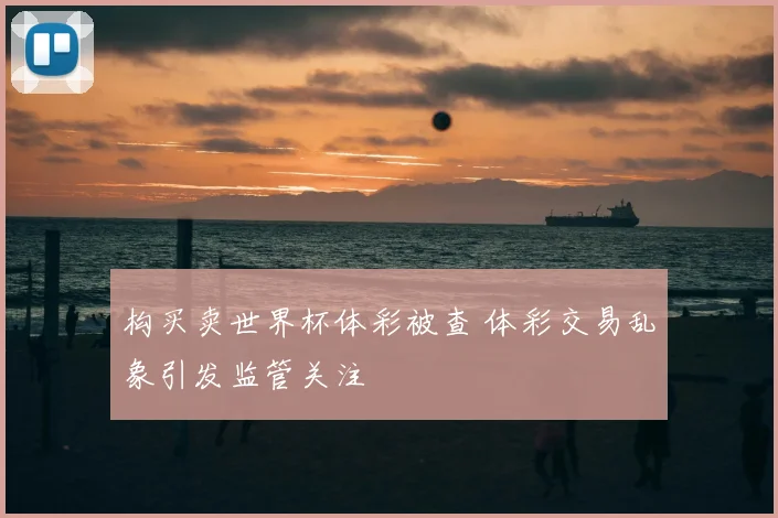 构买卖世界杯体彩被查 体彩交易乱象引发监管关注