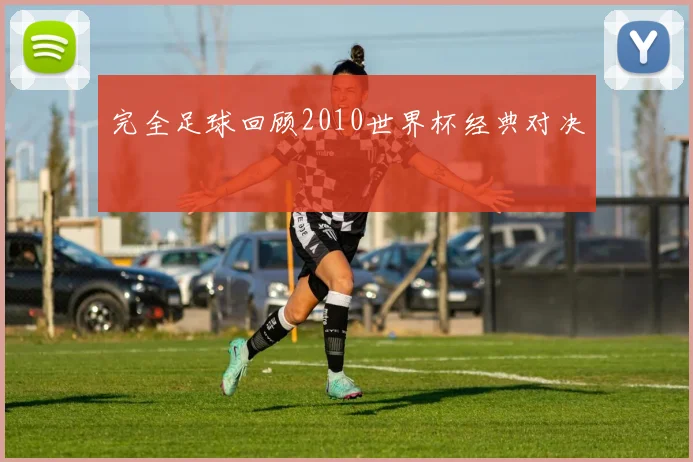 完全足球回顾2010世界杯经典对决